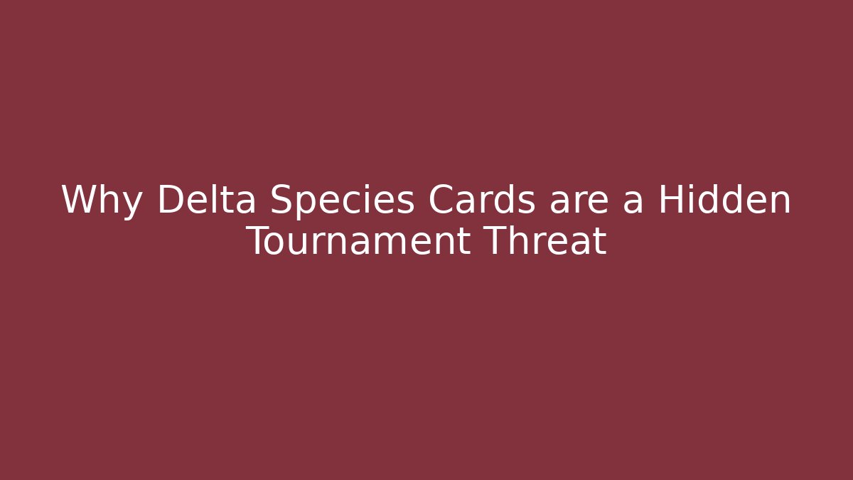 Why Delta Species Cards are a Hidden Tournament Threat