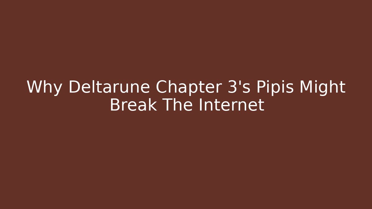 Why Deltarune Chapter 3’s Pipis Might Break The Internet - Celivion