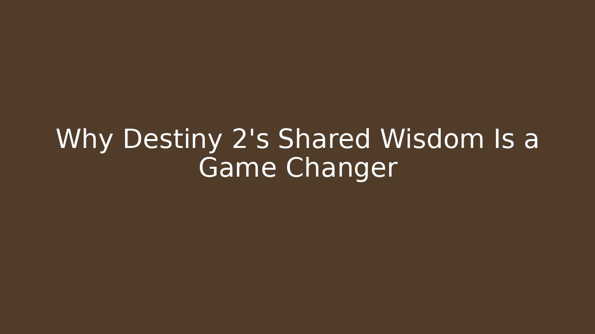 Why Destiny 2's Shared Wisdom Is a Game Changer - Celivion