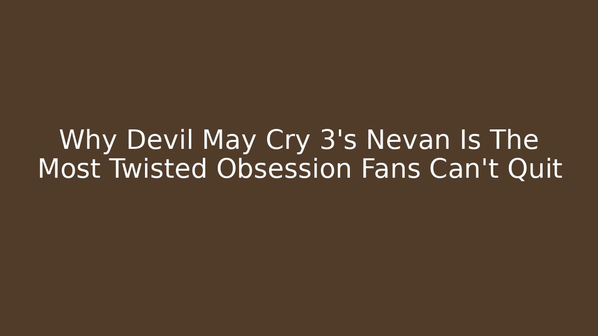 Why Devil May Cry 3's Nevan Is The Most Twisted Obsession Fans Can't Quit - Celivion