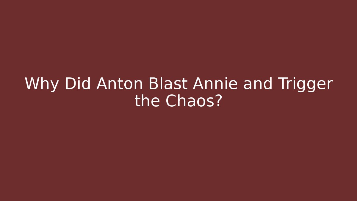 Why Did Anton Blast Annie and Trigger the Chaos? - Celivion