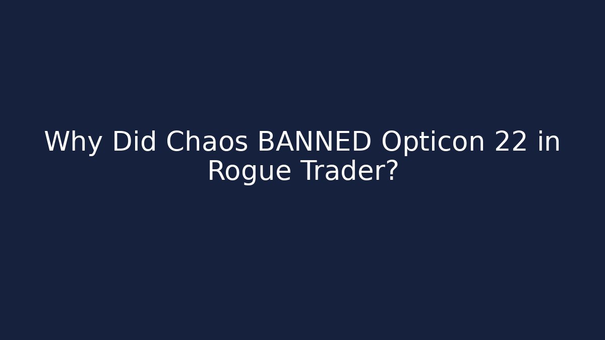 Why Did Chaos BANNED Opticon 22 in Rogue Trader?