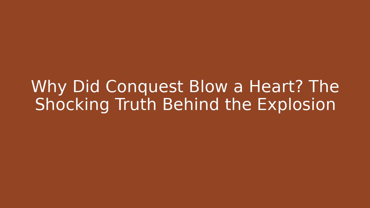 Why Did Conquest Blow a Heart? The Shocking Truth Behind the Explosion