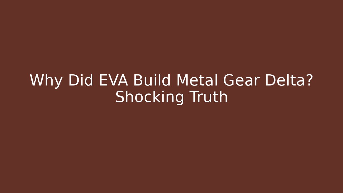 Why Did EVA Build Metal Gear Delta? Shocking Truth