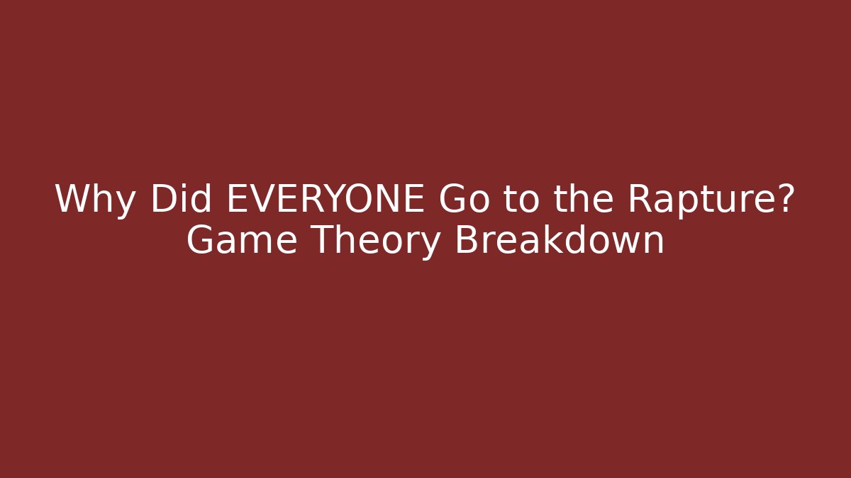 Why Did EVERYONE Go to the Rapture? Game Theory Breakdown