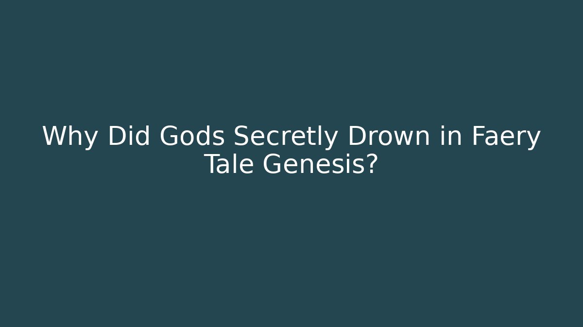Why Did Gods Secretly Drown in Faery Tale Genesis?