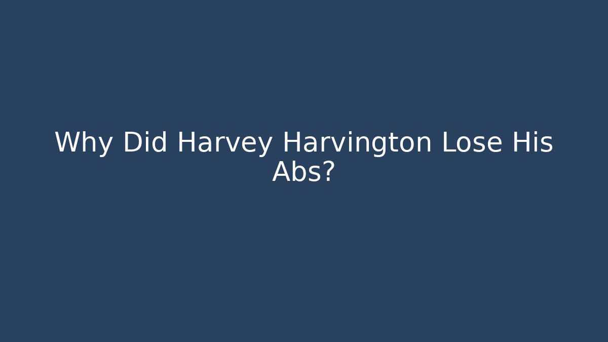 Why Did Harvey Harvington Lose His Abs?