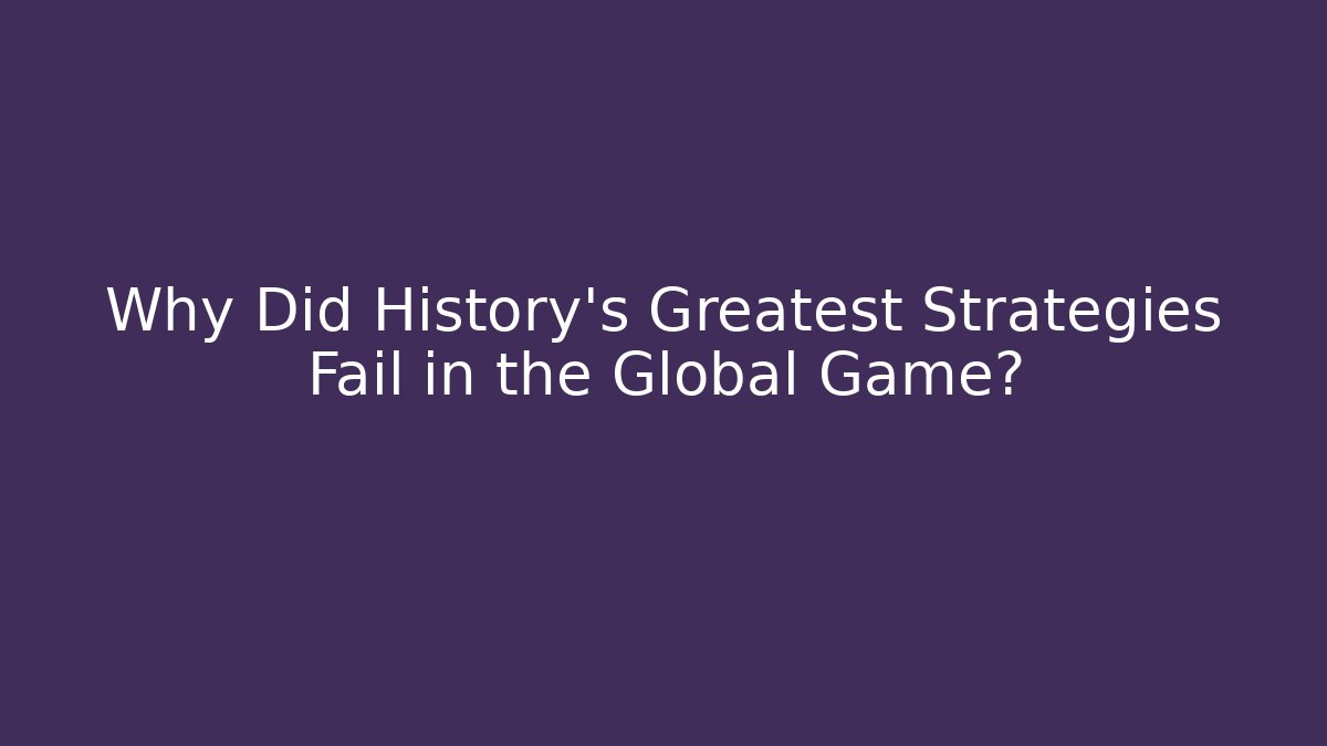 Why Did History's Greatest Strategies Fail in the Global Game?
