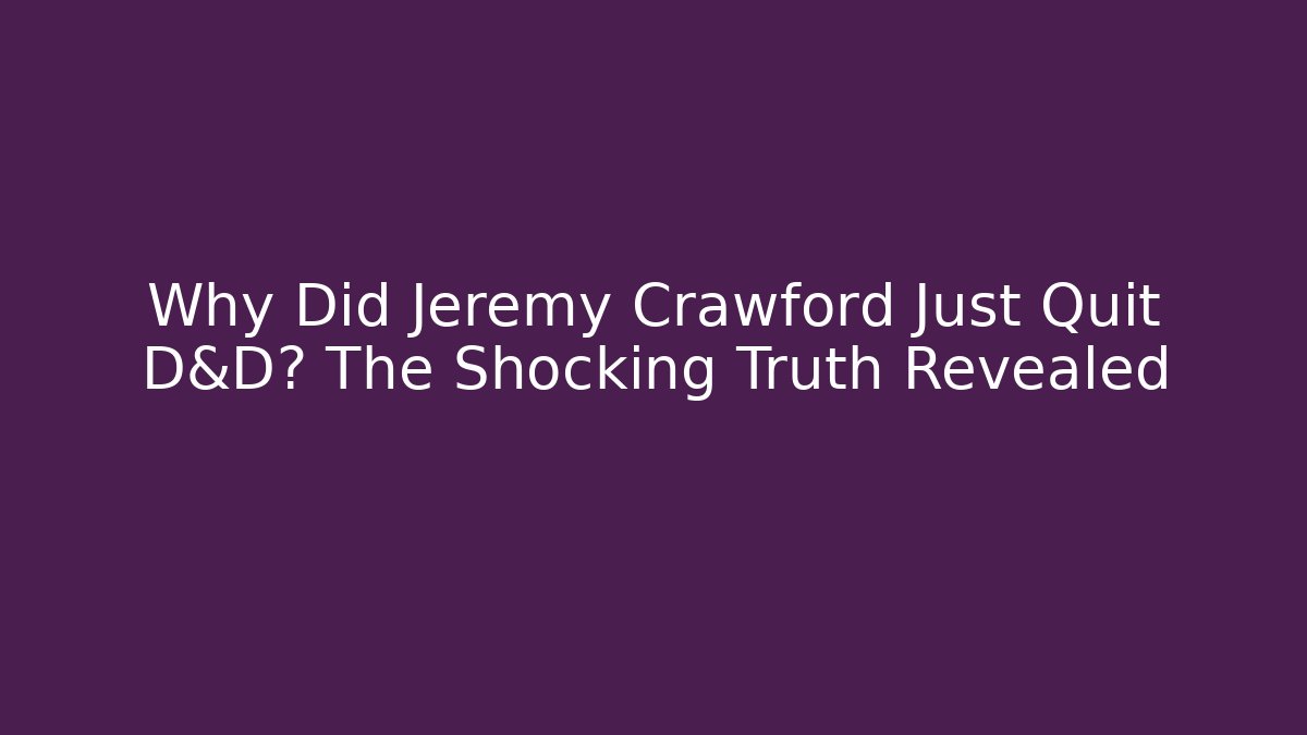Why Did Jeremy Crawford Just Quit D&D? The Shocking Truth Revealed