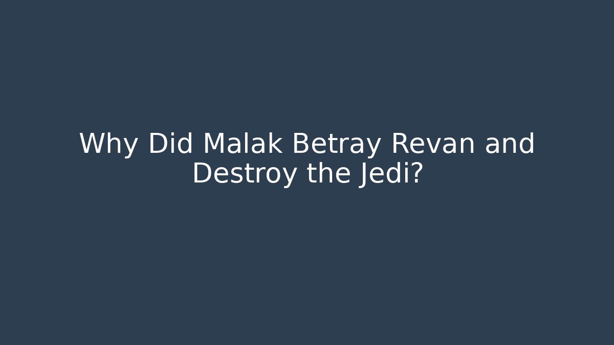 Why Did Malak Betray Revan and Destroy the Jedi?