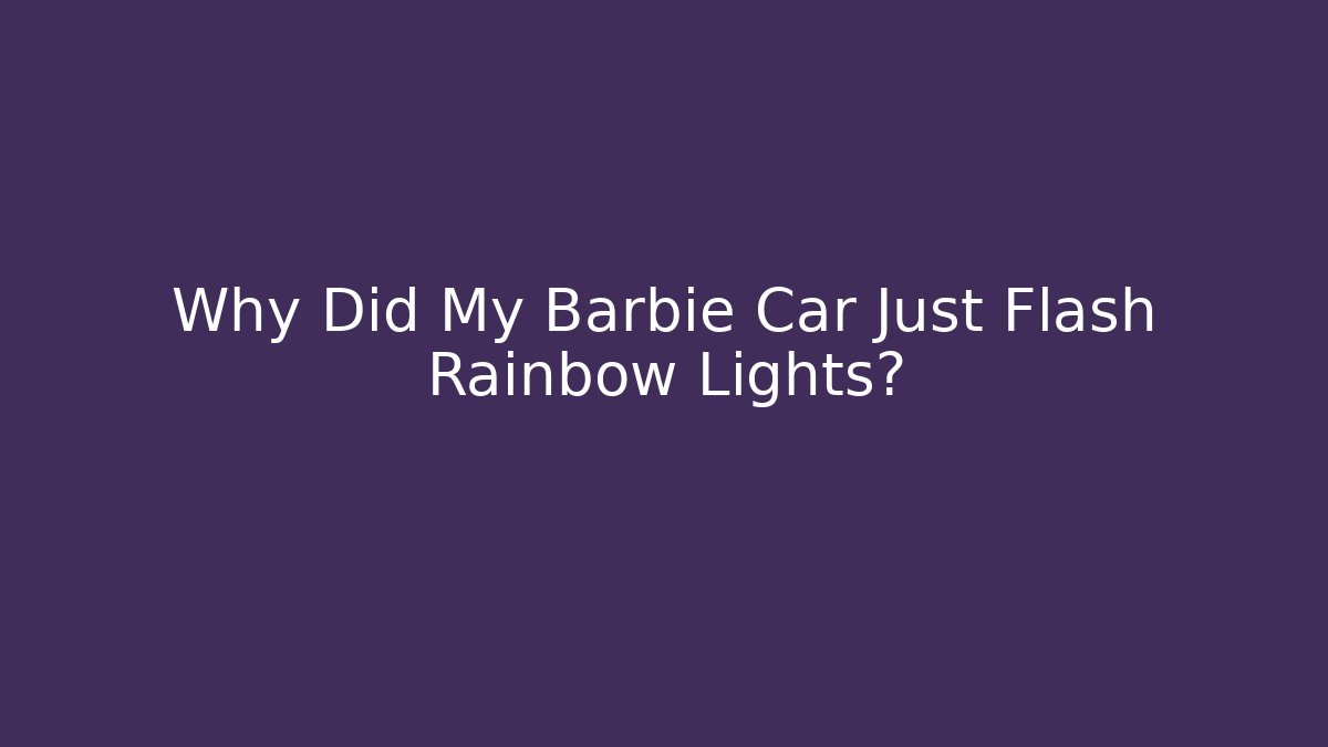 Why Did My Barbie Car Just Flash Rainbow Lights?