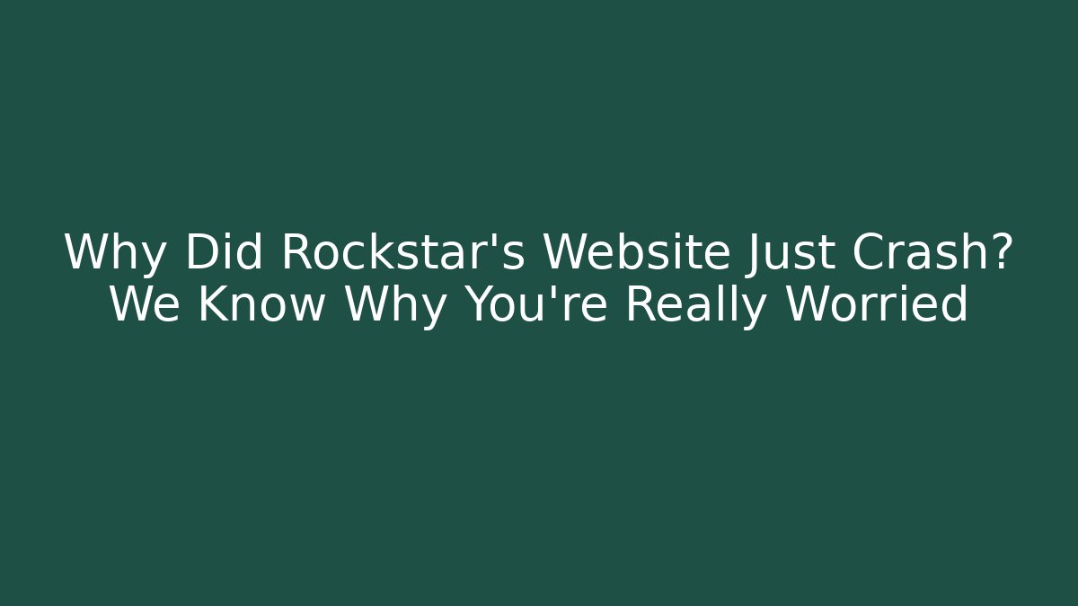 Why Did Rockstar's Website Just Crash? We Know Why You're Really Worried