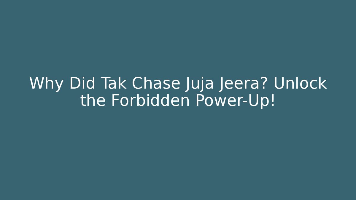 Why Did Tak Chase Juja Jeera? Unlock the Forbidden Power-Up!