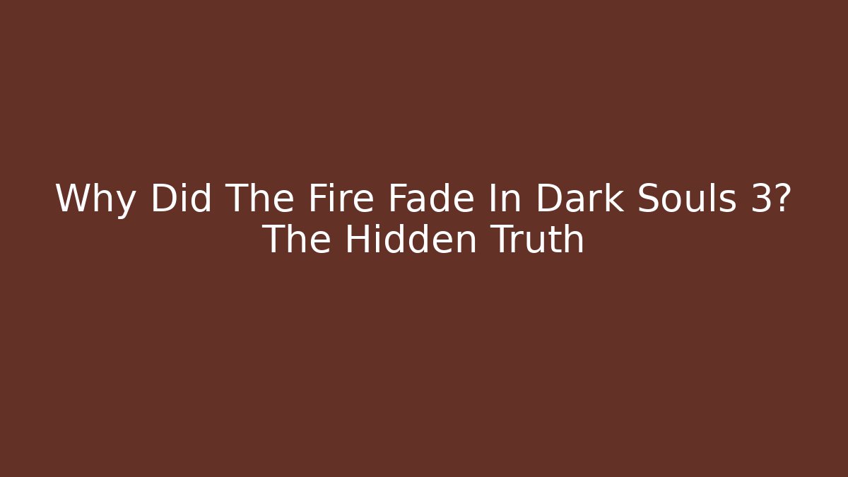Why Did The Fire Fade In Dark Souls 3? The Hidden Truth