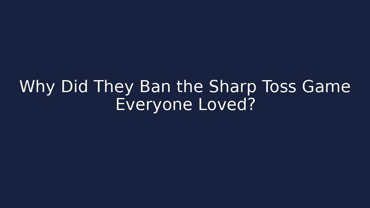 Why Did They Ban the Sharp Toss Game Everyone Loved?