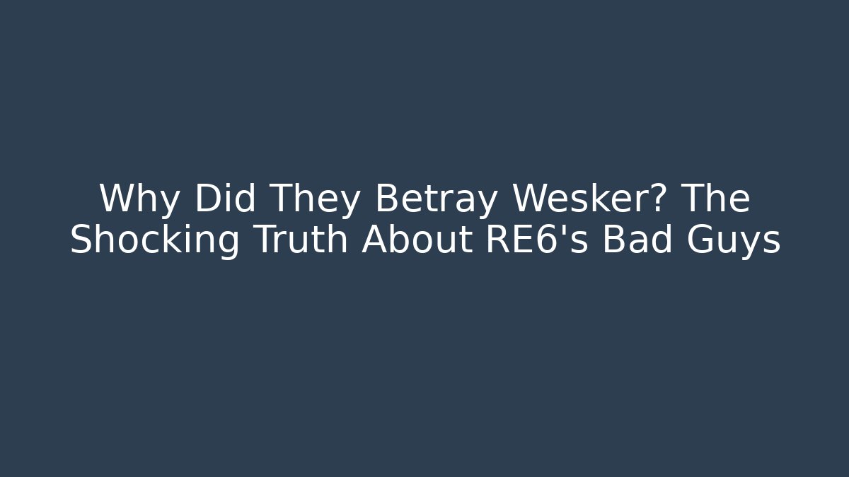 Why Did They Betray Wesker? The Shocking Truth About RE6's Bad Guys