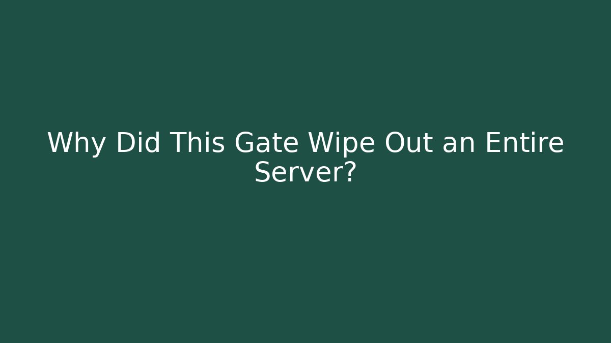 Why Did This Gate Wipe Out an Entire Server?