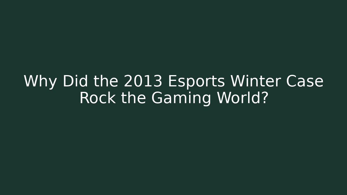 Why Did the 2013 Esports Winter Case Rock the Gaming World?
