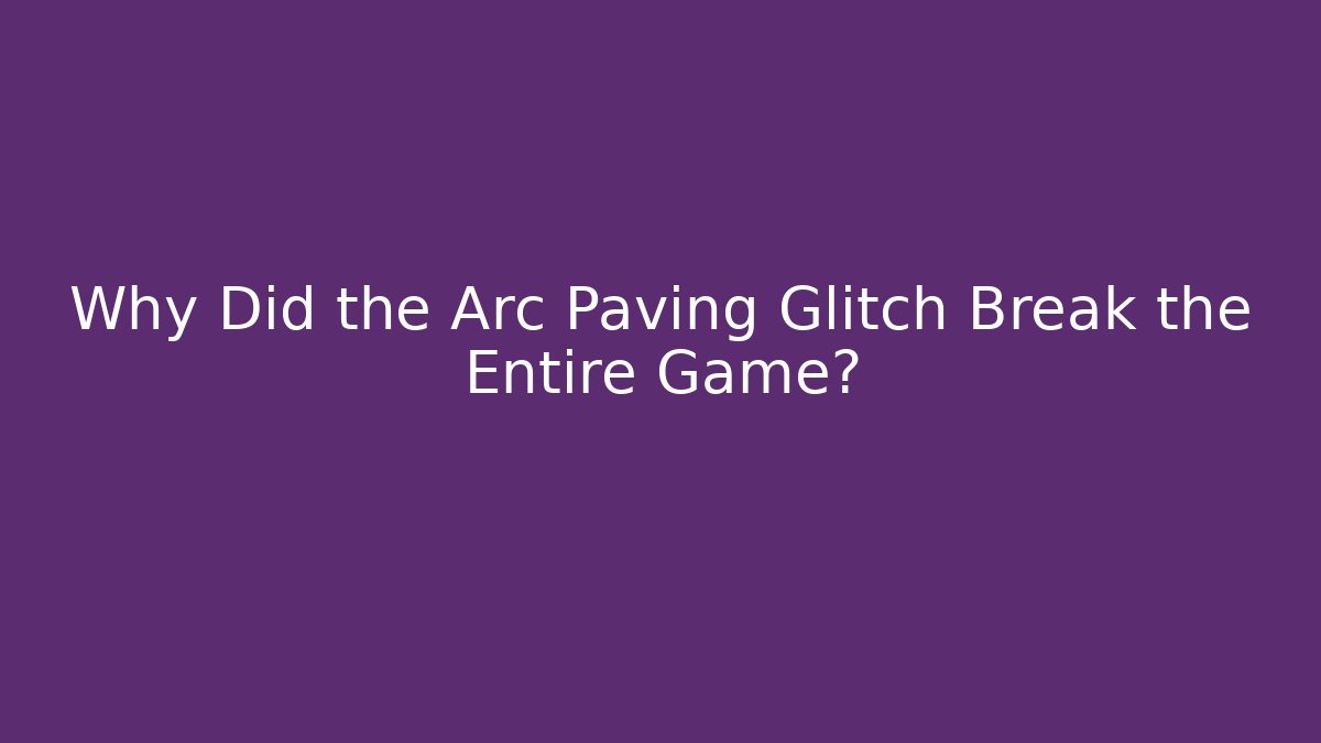 Why Did the Arc Paving Glitch Break the Entire Game?