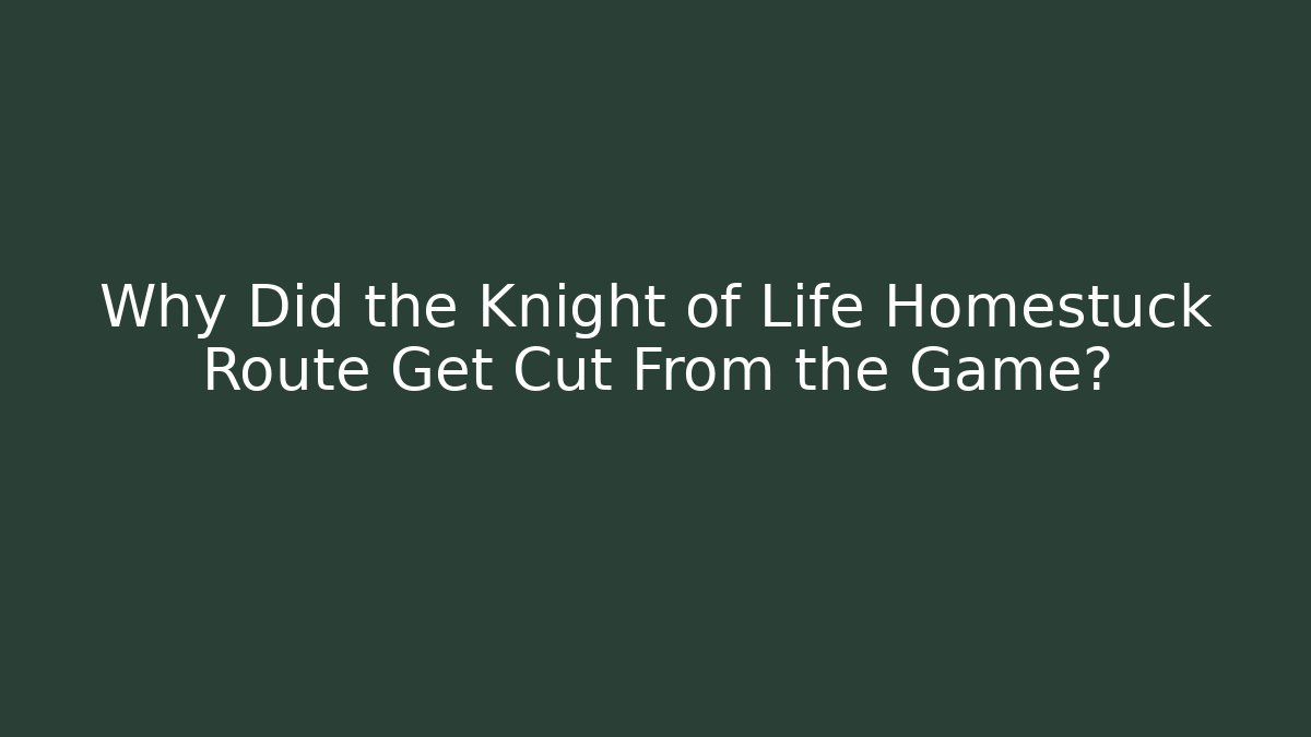 Why Did the Knight of Life Homestuck Route Get Cut From the Game?