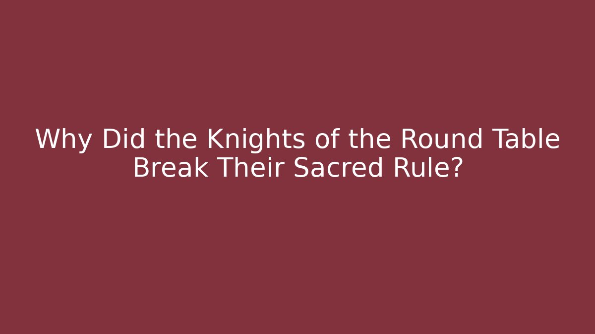 Why Did the Knights of the Round Table Break Their Sacred Rule?