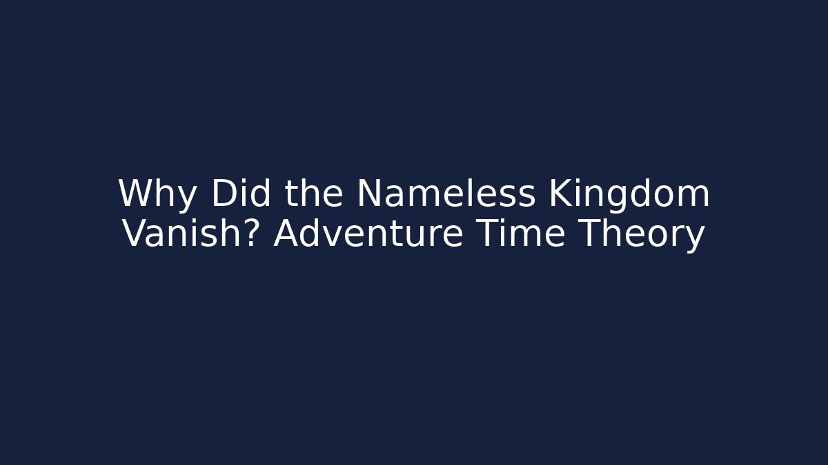Why Did the Nameless Kingdom Vanish? Adventure Time Theory
