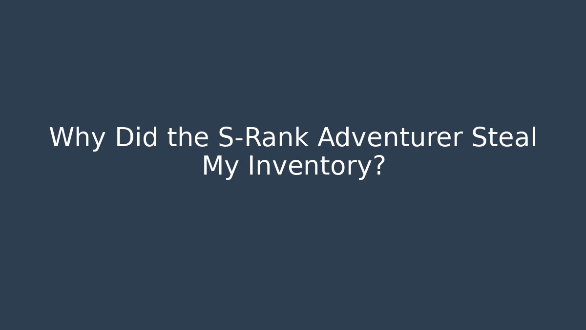 Why Did the S-Rank Adventurer Steal My Inventory?