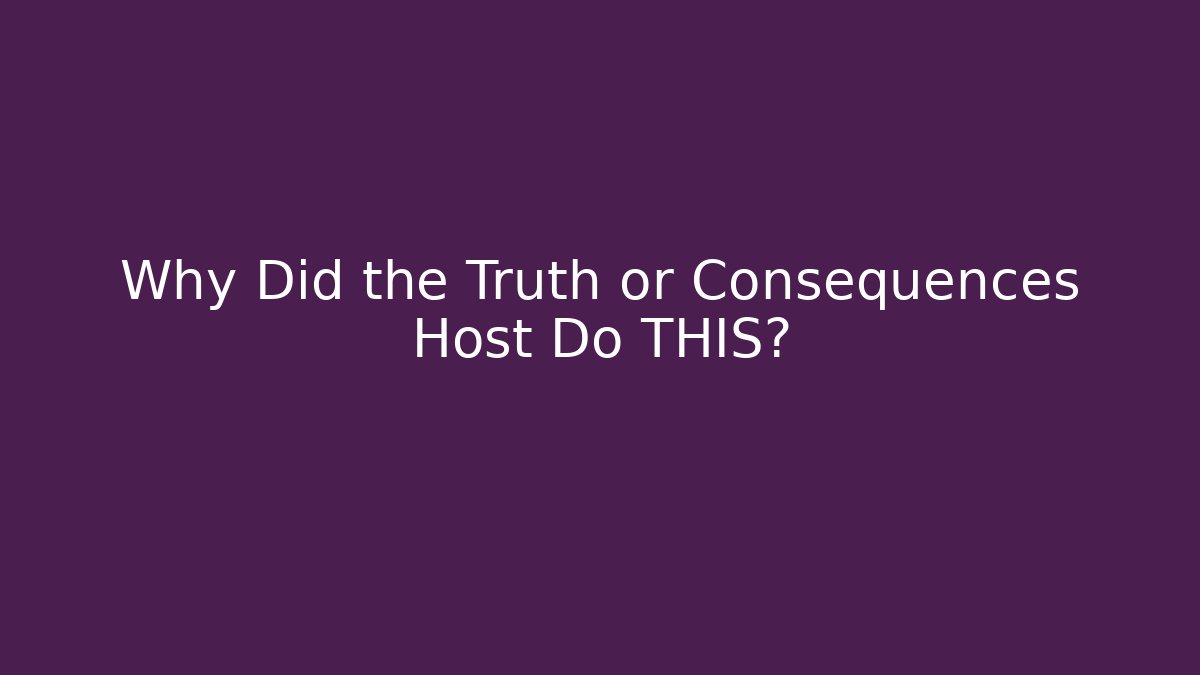 Why Did the Truth or Consequences Host Do THIS?
