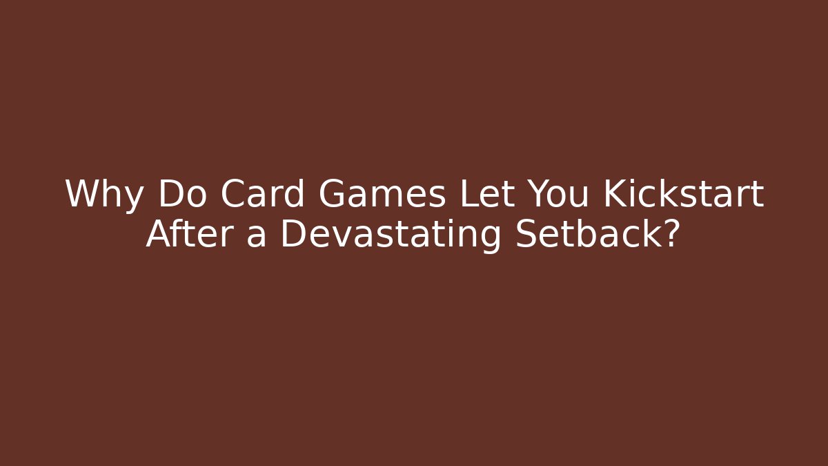 Why Do Card Games Let You Kickstart After a Devastating Setback?