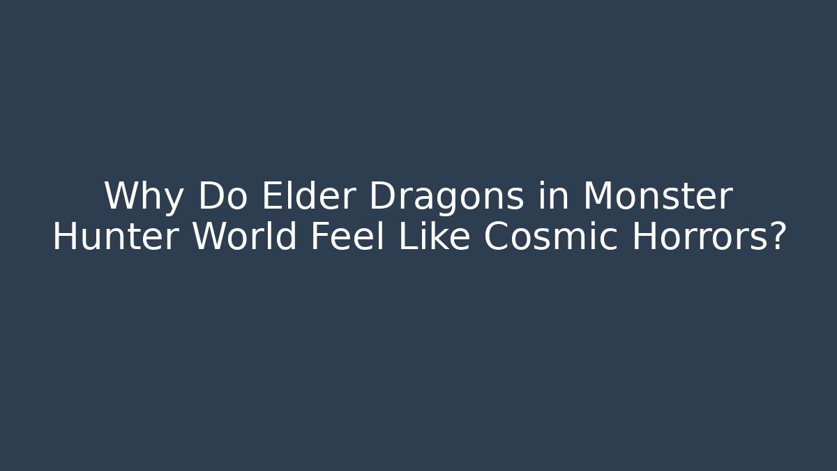 Why Do Elder Dragons in Monster Hunter World Feel Like Cosmic Horrors?