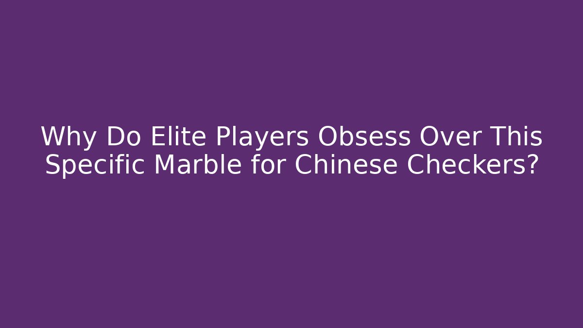 Why Do Elite Players Obsess Over This Specific Marble for Chinese Checkers?