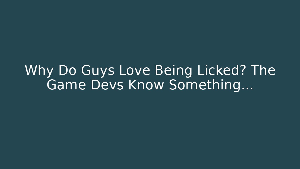 Why Do Guys Love Being Licked? The Game Devs Know Something…