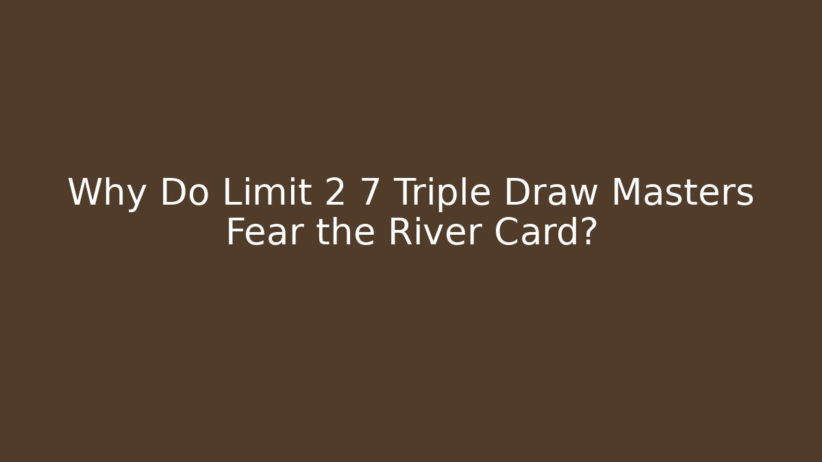 Why Do Limit 2 7 Triple Draw Masters Fear the River Card?