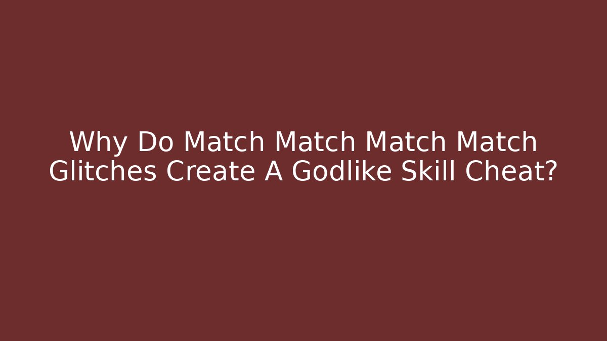 Why Do Match Match Match Match Glitches Create A Godlike Skill Cheat? - Celivion