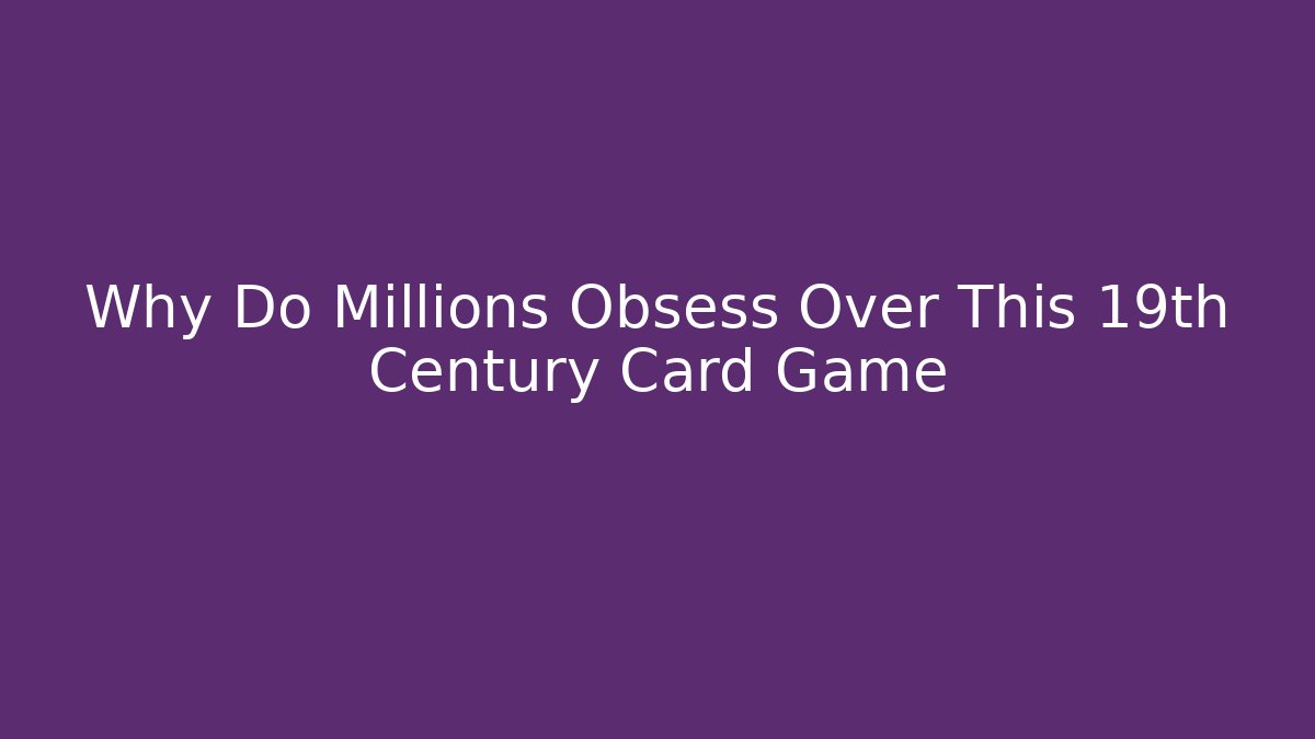 Why Do Millions Obsess Over This 19th Century Card Game