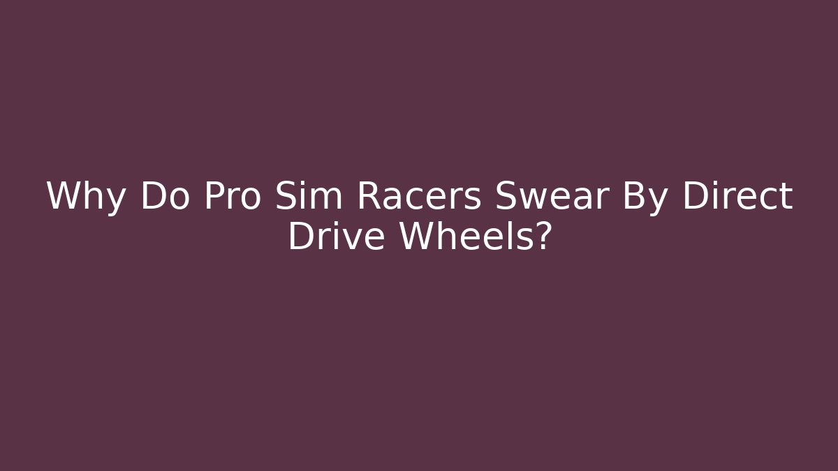 Why Do Pro Sim Racers Swear By Direct Drive Wheels?