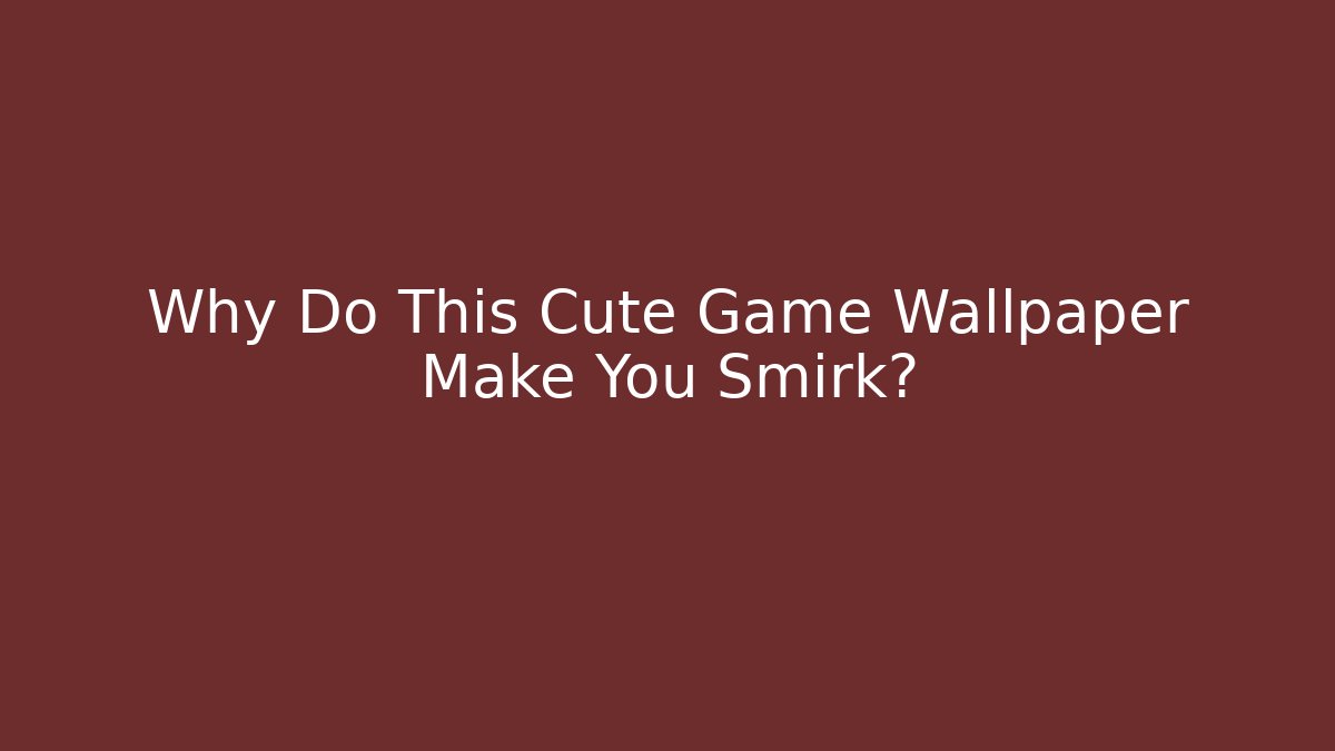 Why Do This Cute Game Wallpaper Make You Smirk?