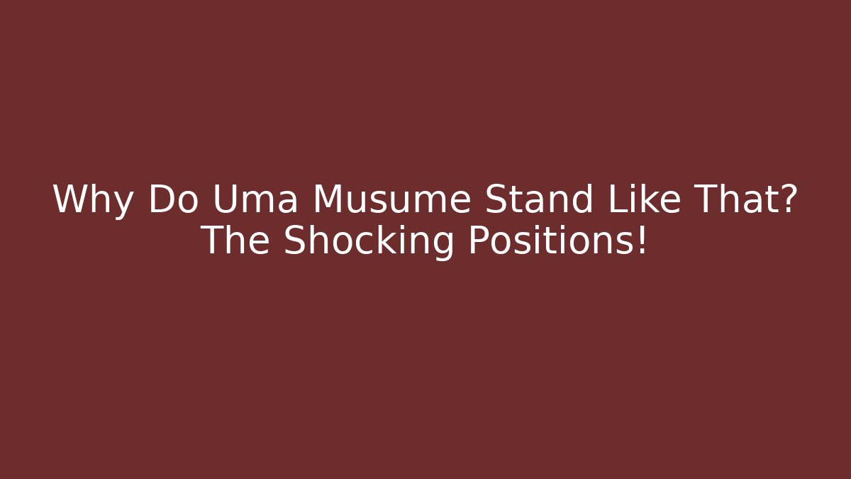 Why Do Uma Musume Stand Like That? The Shocking Positions! - Celivion