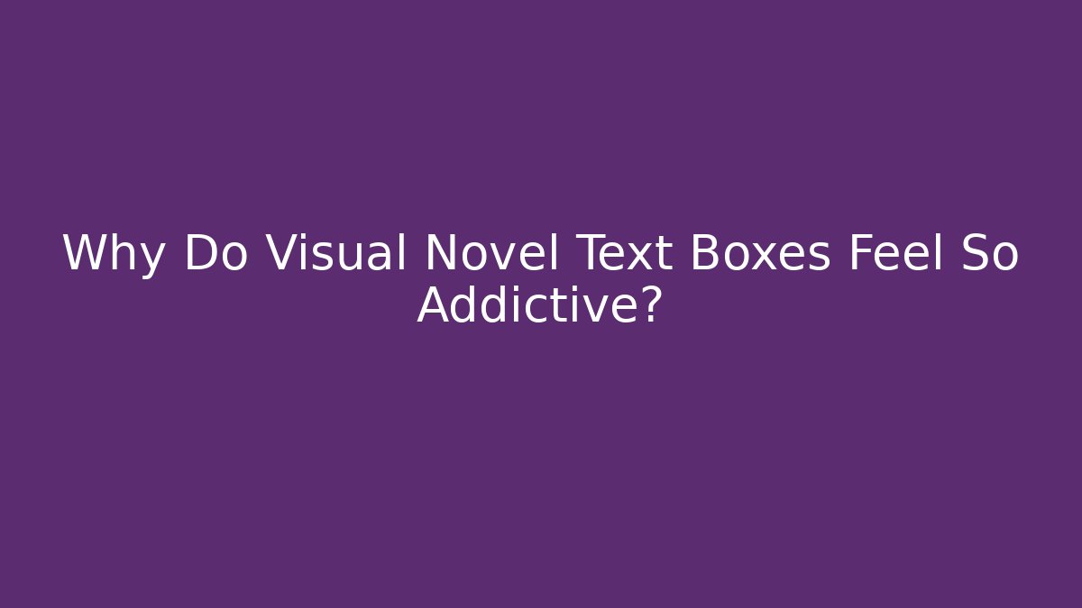 Why Do Visual Novel Text Boxes Feel So Addictive?