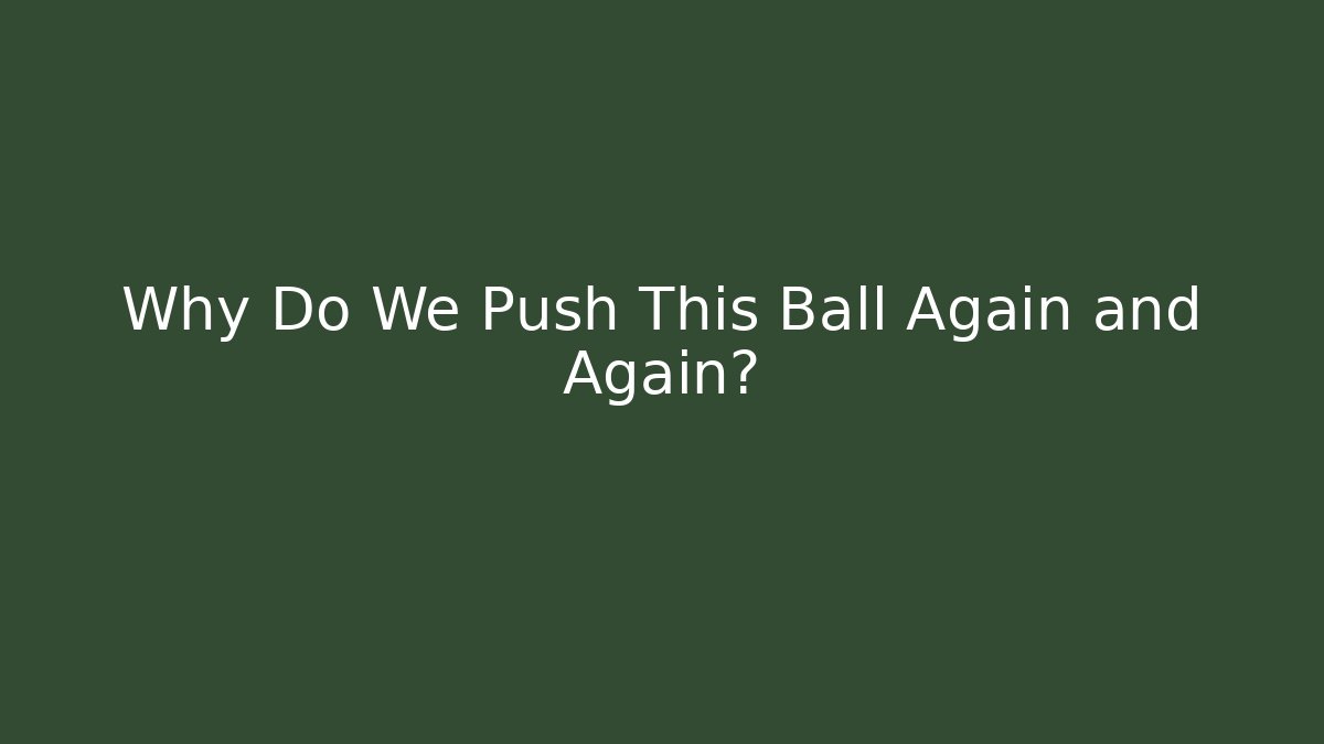 Why Do We Push This Ball Again and Again? - Celivion
