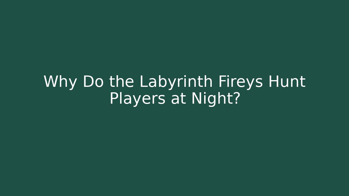 Why Do the Labyrinth Fireys Hunt Players at Night?