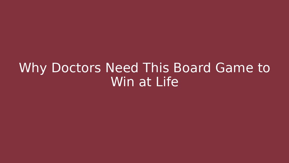 Why Doctors Need This Board Game to Win at Life