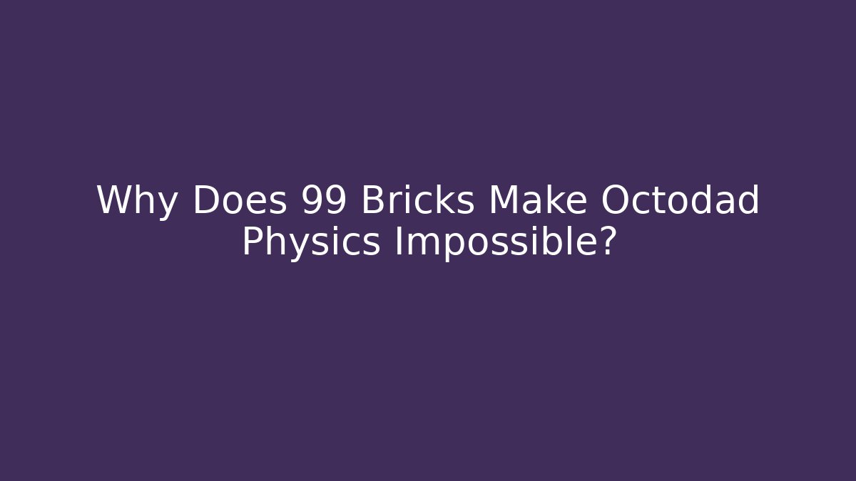 Why Does 99 Bricks Make Octodad Physics Impossible?