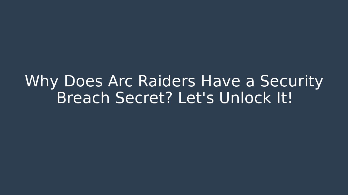Why Does Arc Raiders Have a Security Breach Secret? Let’s Unlock It! - Celivion