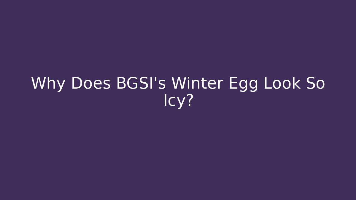 Why Does BGSI’s Winter Egg Look So Icy? - Celivion