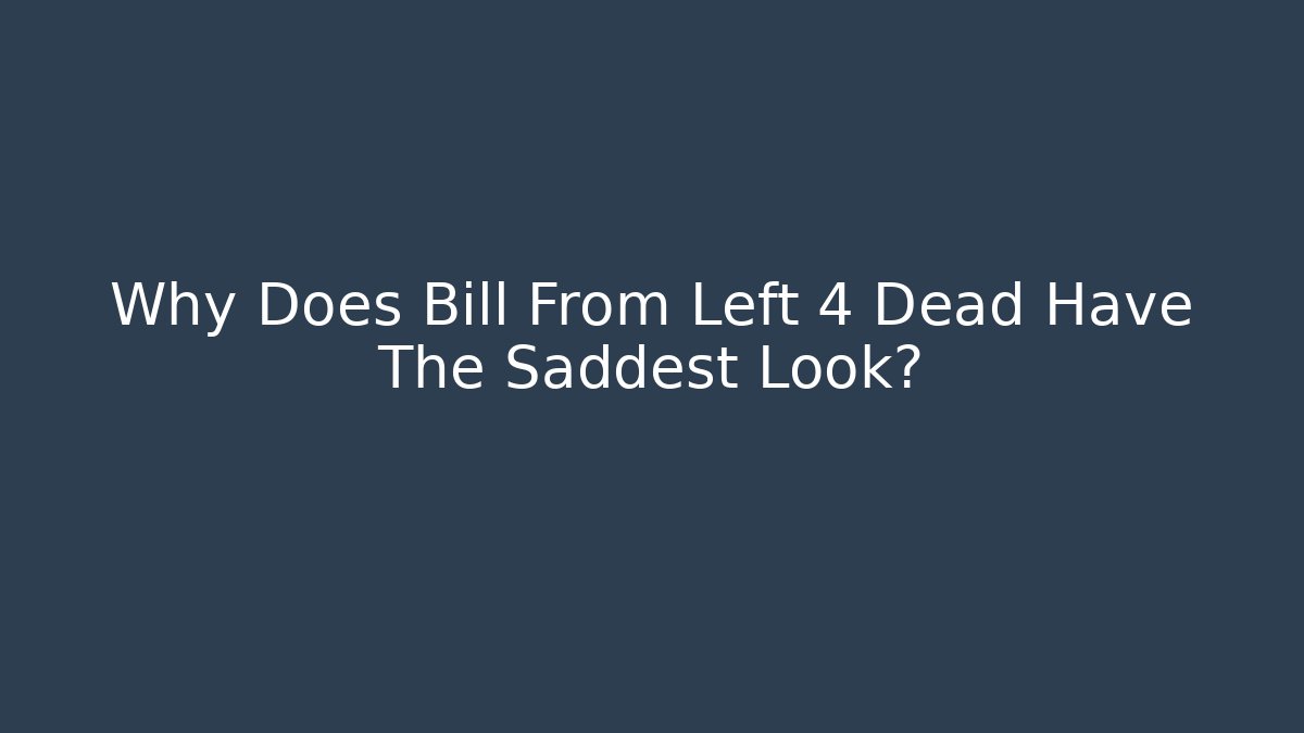 Why Does Bill From Left 4 Dead Have The Saddest Look?