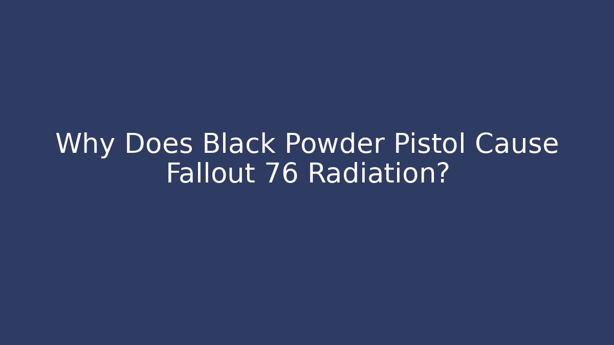 Why Does Black Powder Pistol Cause Fallout 76 Radiation? - Celivion