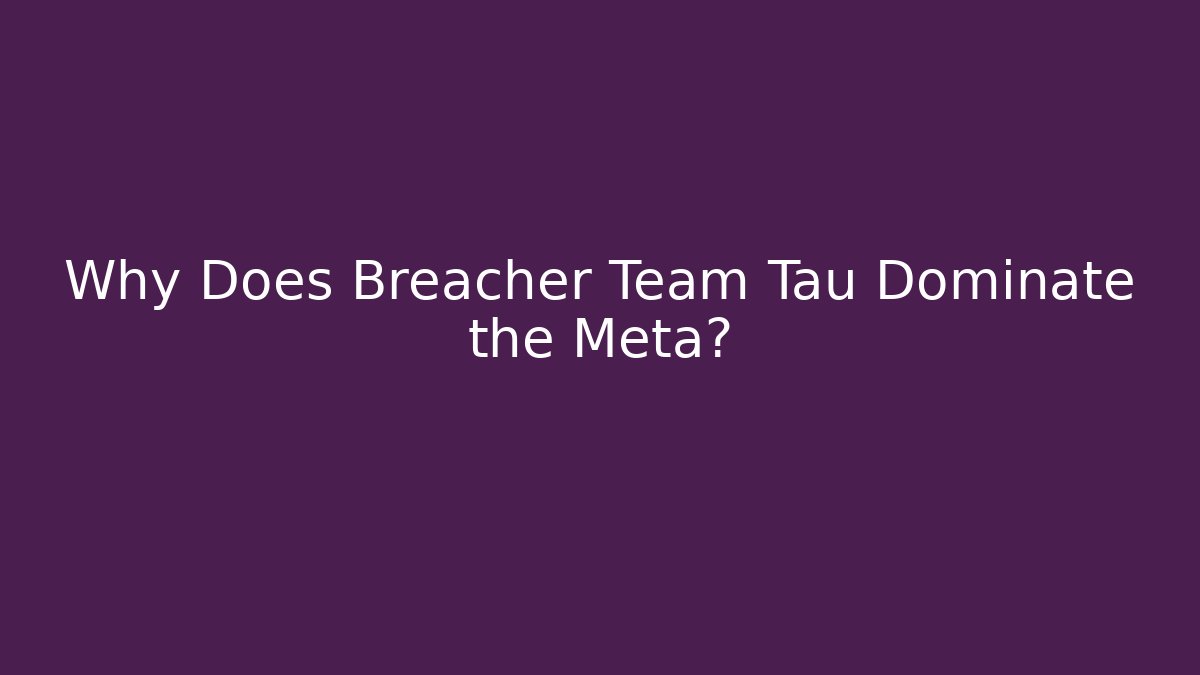 Why Does Breacher Team Tau Dominate the Meta?