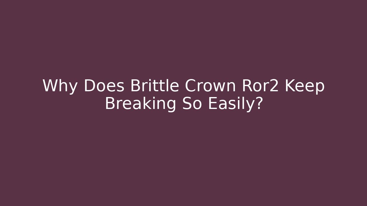 Why Does Brittle Crown Ror2 Keep Breaking So Easily?
