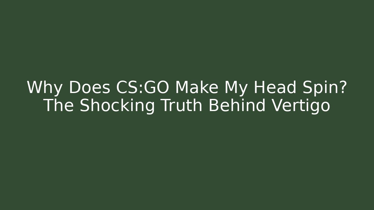 Why Does CS:GO Make My Head Spin? The Shocking Truth Behind Vertigo